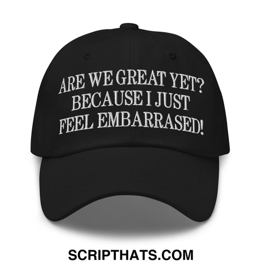 Are We Great Yet? Because I Just Feel Embarrassed! Embroidered Unstructured Dad Hat Black