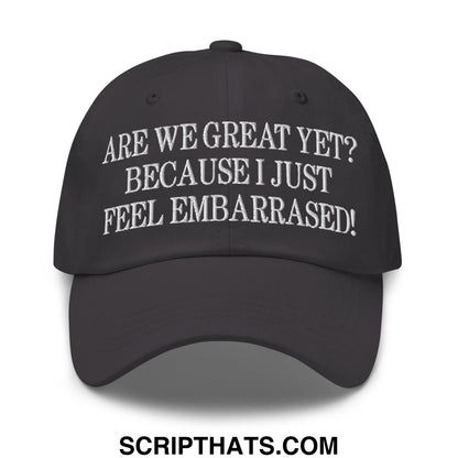 Are We Great Yet? Because I Just Feel Embarrassed! Embroidered Unstructured Dad Hat Dark Grey