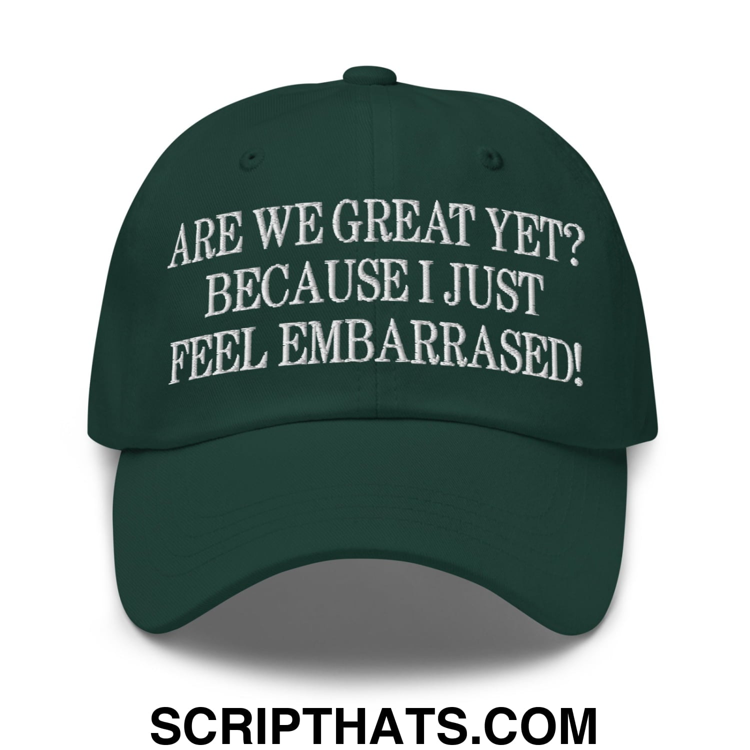 Are We Great Yet? Because I Just Feel Embarrassed! Embroidered Unstructured Dad Hat Spruce