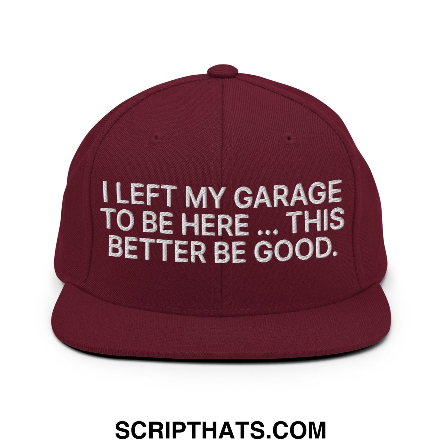 I Left My Garage To Be Here This Better Be Good Embroidered Flat Bill Brim Snapback Hat Maroon