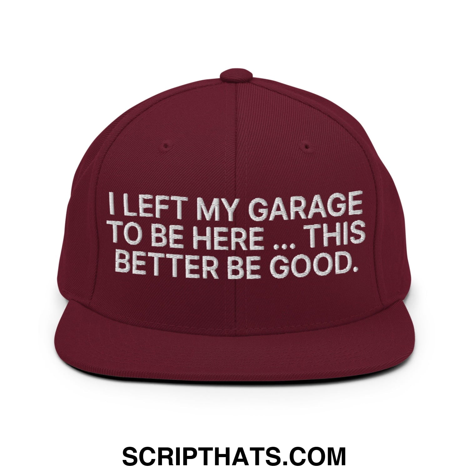 I Left My Garage To Be Here This Better Be Good Embroidered Flat Bill Brim Snapback Hat Maroon