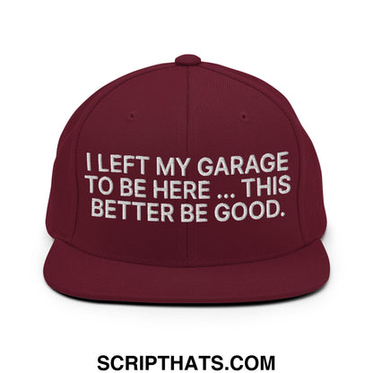 I Left My Garage To Be Here This Better Be Good Embroidered Flat Bill Brim Snapback Hat Maroon