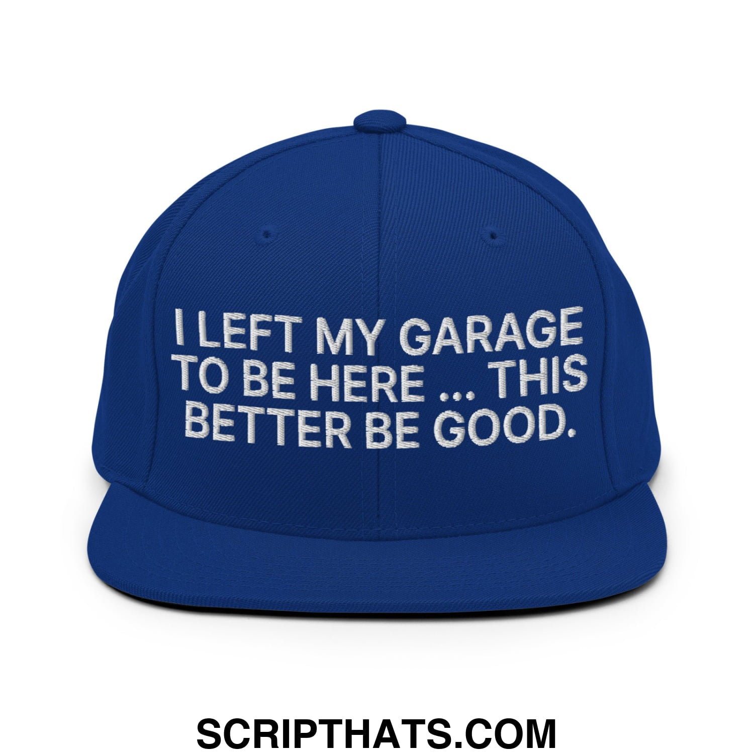 I Left My Garage To Be Here This Better Be Good Embroidered Flat Bill Brim Snapback Hat Royal Blue