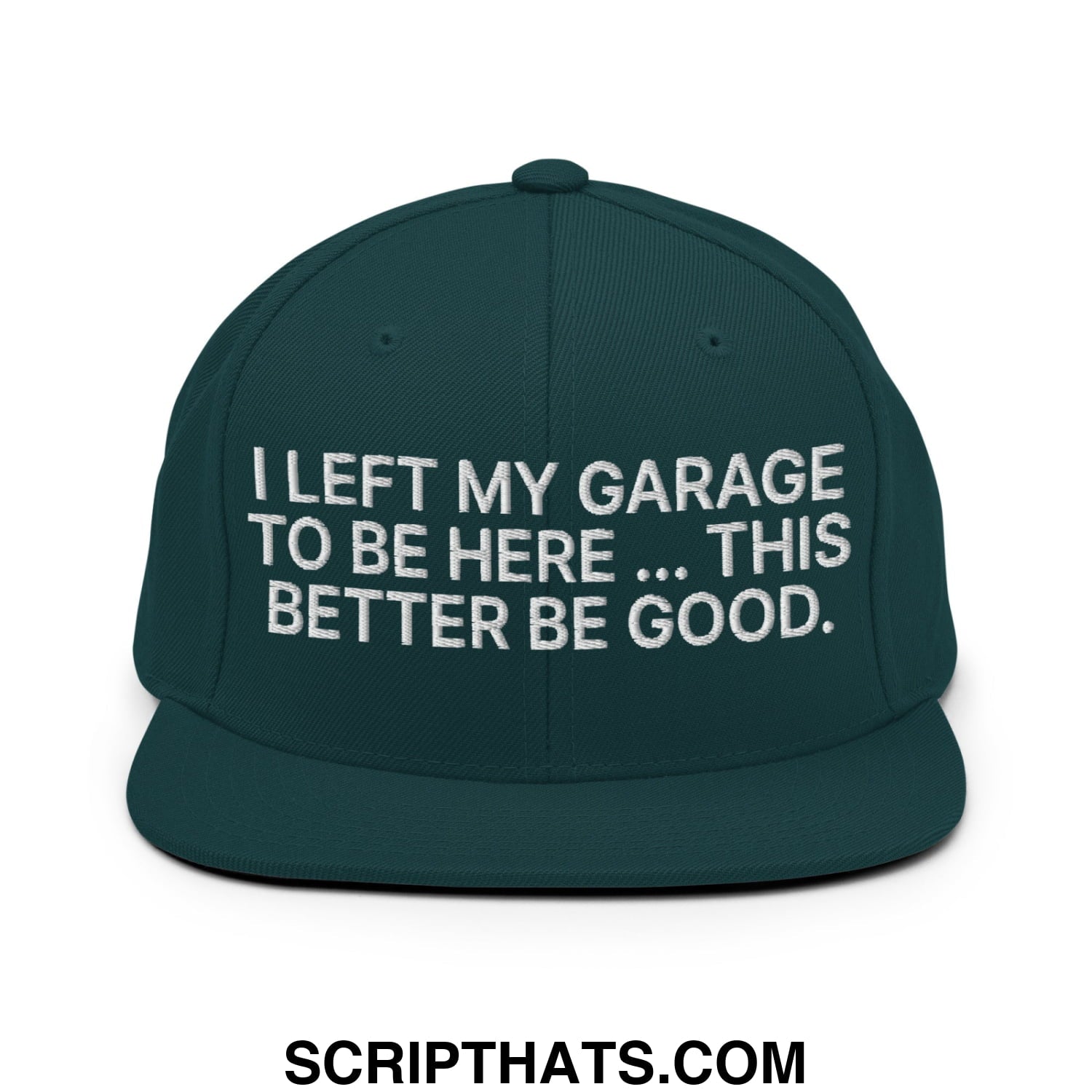 I Left My Garage To Be Here This Better Be Good Embroidered Flat Bill Brim Snapback Hat Spruce
