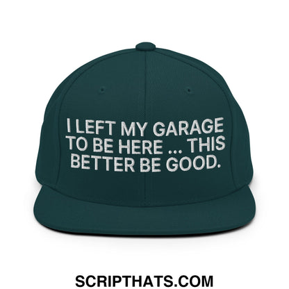I Left My Garage To Be Here This Better Be Good Embroidered Flat Bill Brim Snapback Hat Spruce
