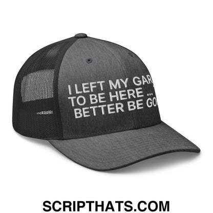I Left My Garage To Be Here This Better Be Good Embroidered Mesh Trucker Hat Dark Heather Gray