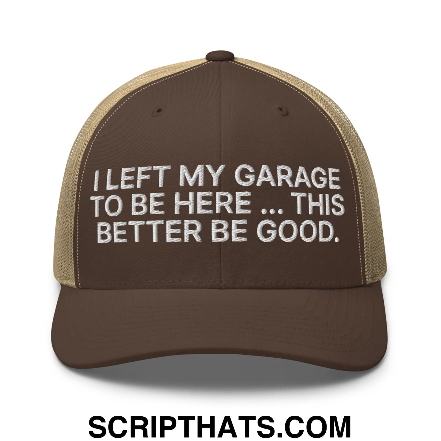 I Left My Garage To Be Here This Better Be Good Embroidered Mesh Trucker Hat Brown Khaki