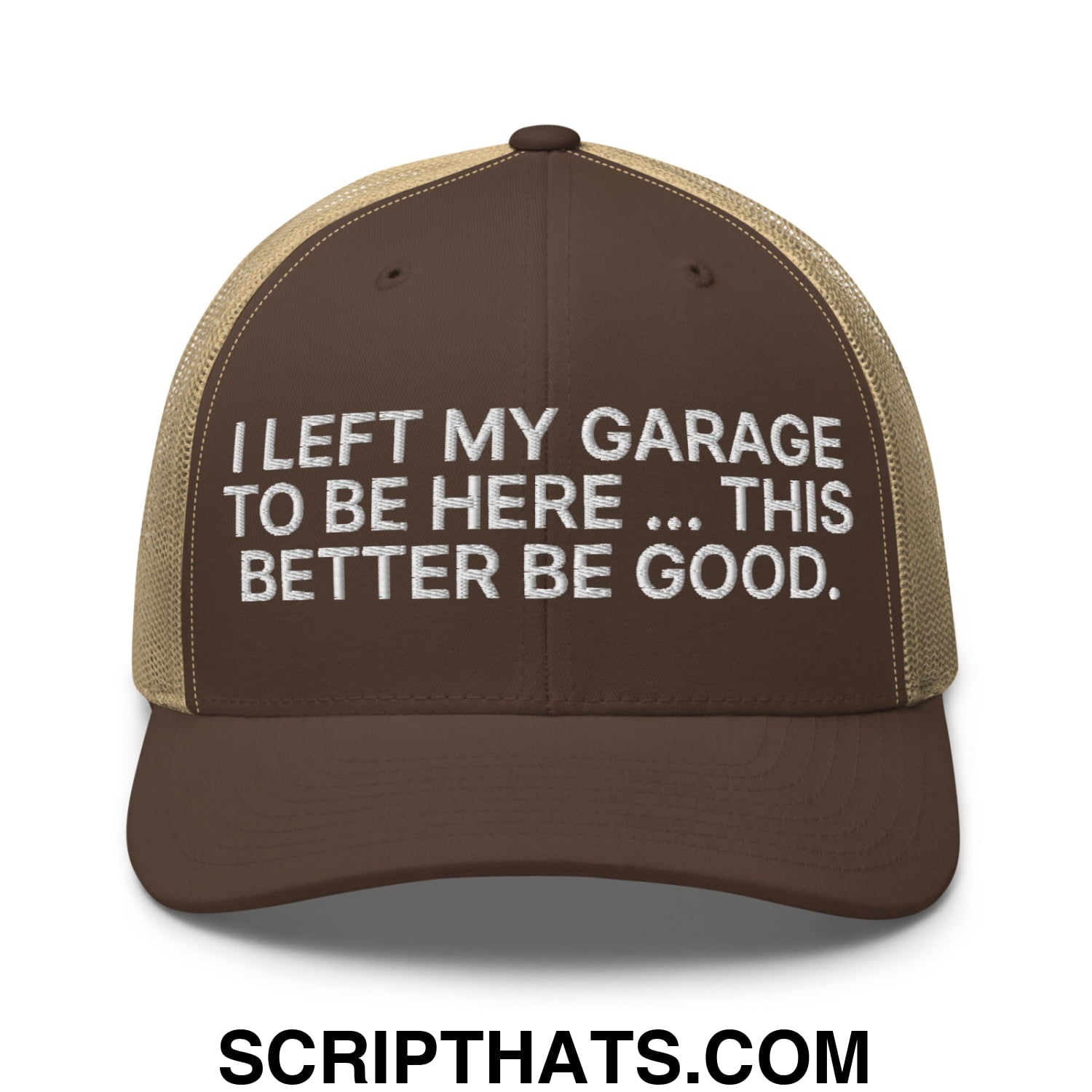 I Left My Garage To Be Here This Better Be Good Embroidered Mesh Trucker Hat Brown Khaki