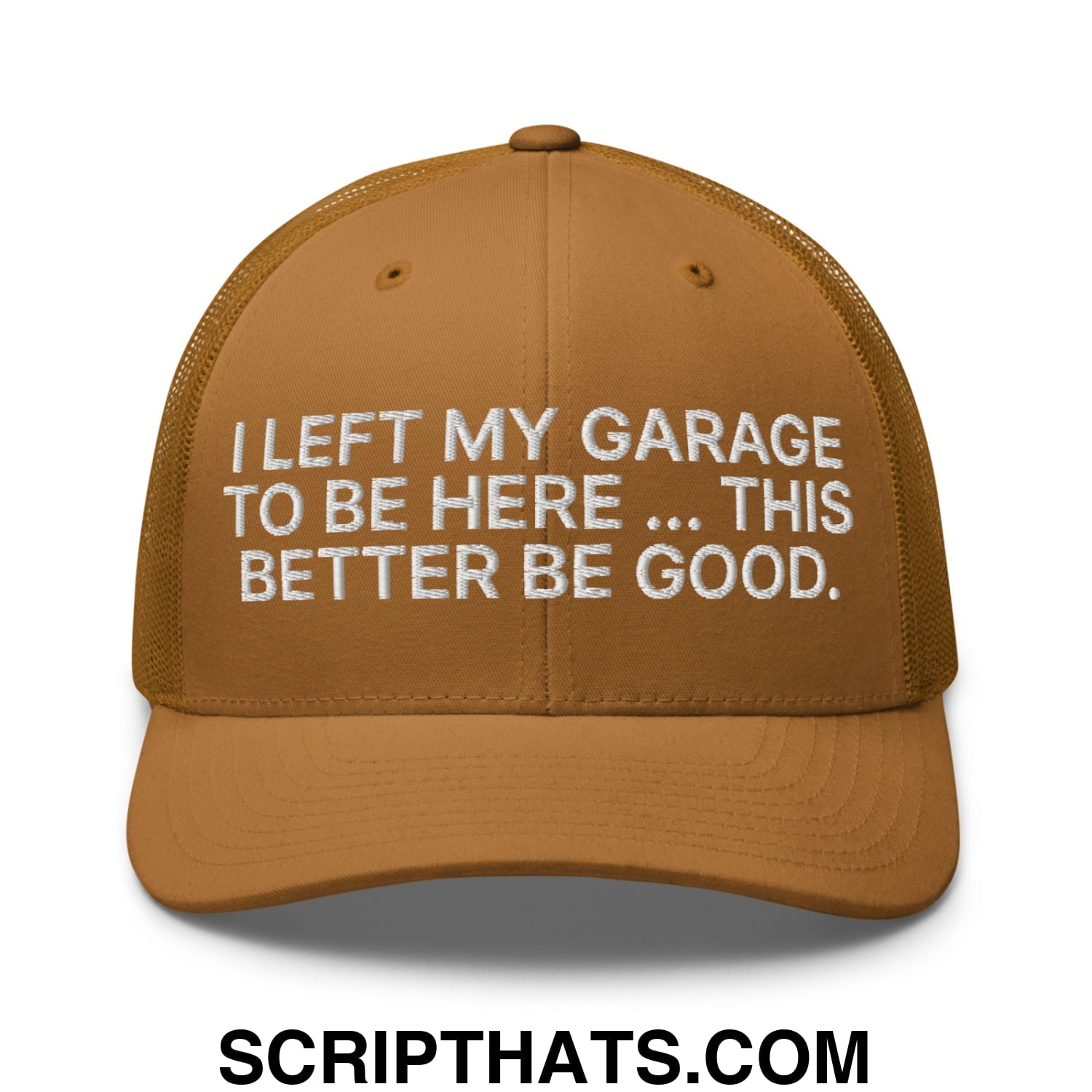I Left My Garage To Be Here This Better Be Good Embroidered Mesh Trucker Hat Caramel