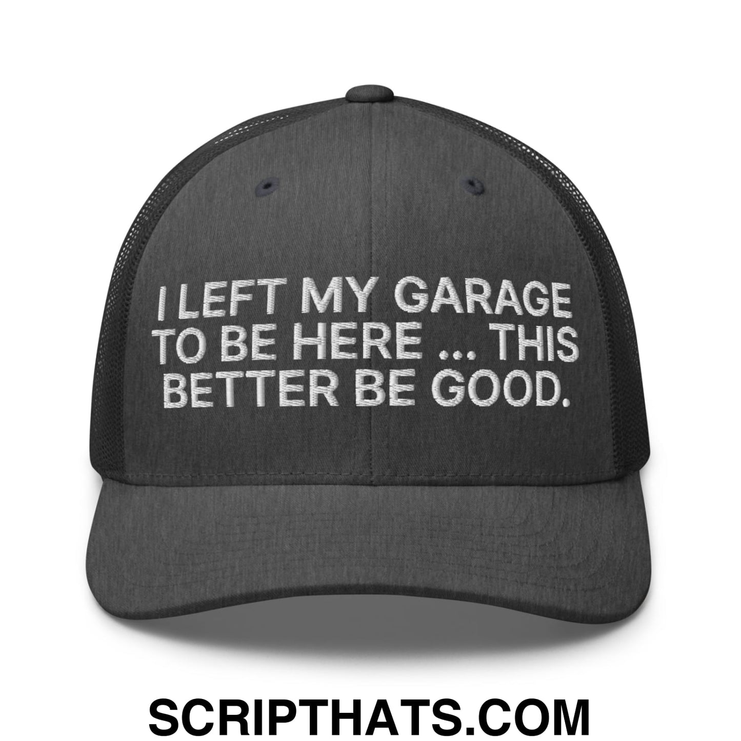 I Left My Garage To Be Here This Better Be Good Embroidered Mesh Trucker Hat Dark Heather Gray