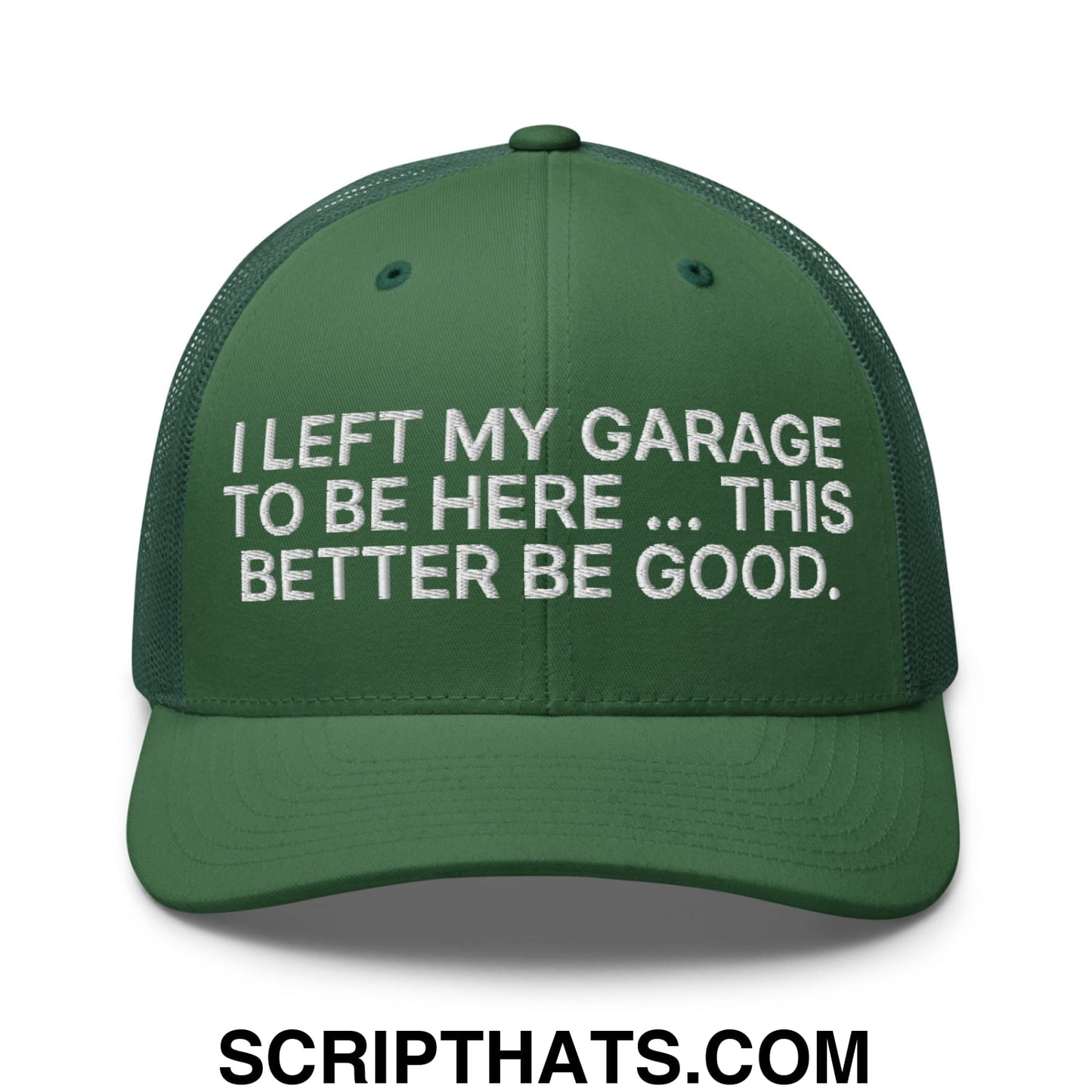 I Left My Garage To Be Here This Better Be Good Embroidered Mesh Trucker Hat Evergreen