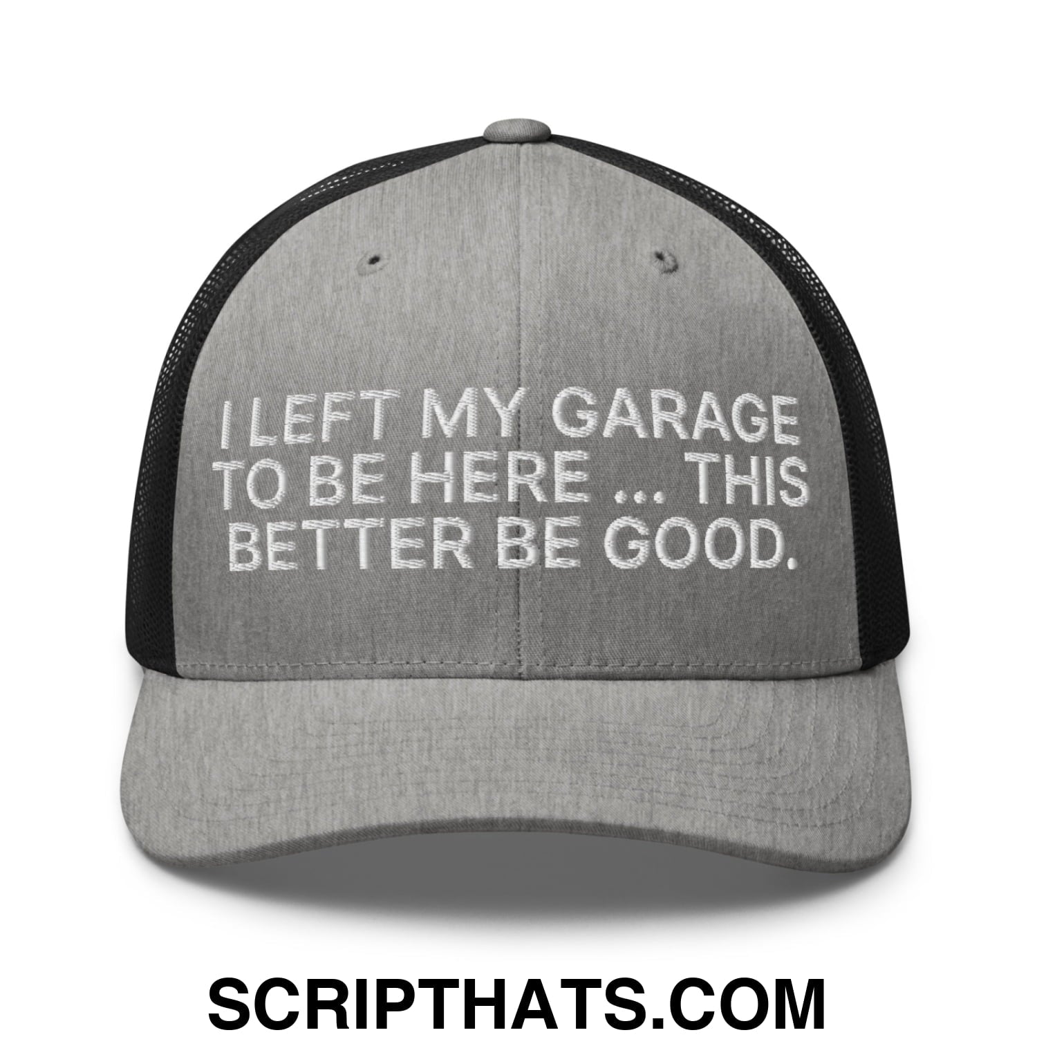 I Left My Garage To Be Here This Better Be Good Embroidered Mesh Trucker Hat Heather Black