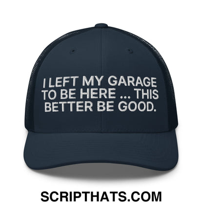 I Left My Garage To Be Here This Better Be Good Embroidered Mesh Trucker Hat Navy