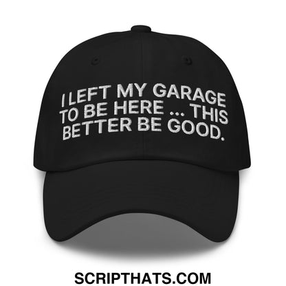 I Left My Garage To Be Here This Better Be Good Embroidered Unstructured Dad Hat Black
