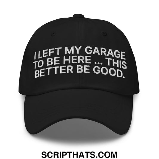 I Left My Garage To Be Here This Better Be Good Embroidered Unstructured Dad Hat Black