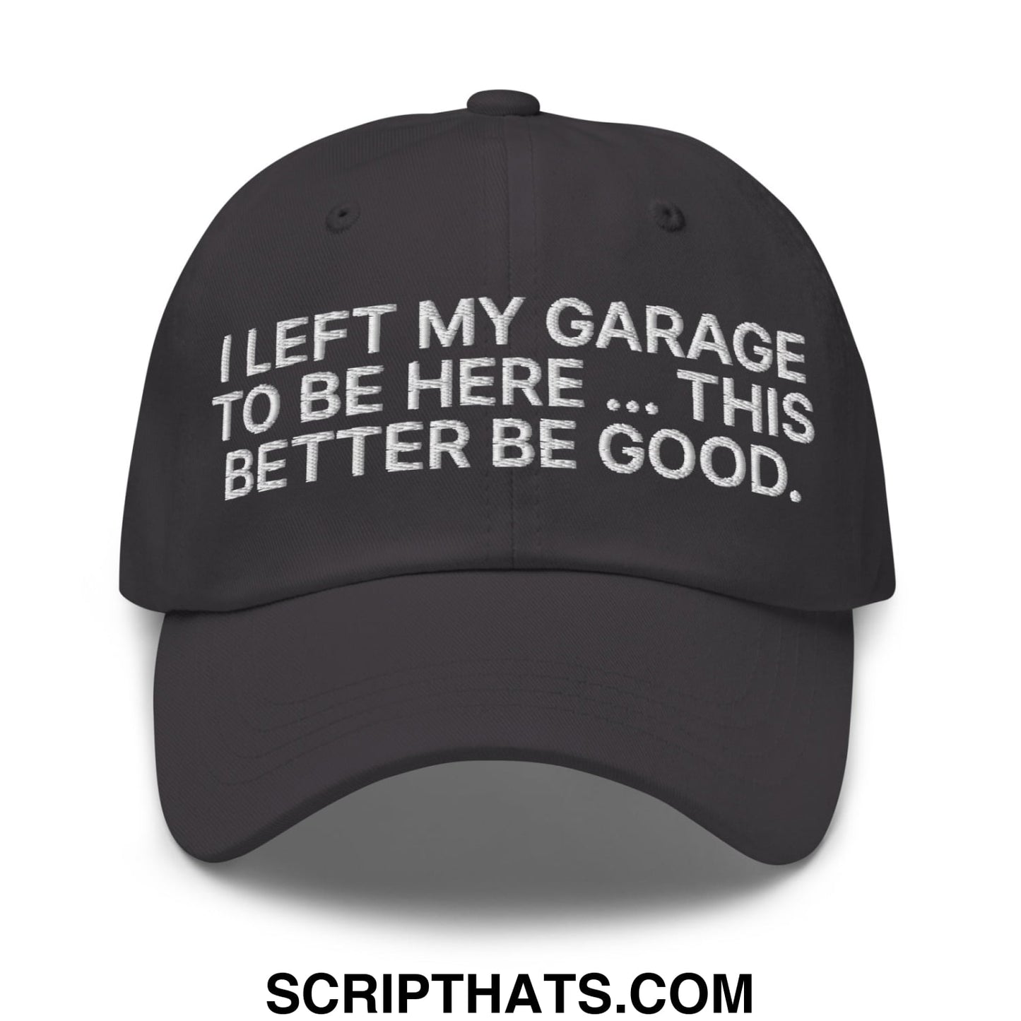 I Left My Garage To Be Here This Better Be Good Embroidered Unstructured Dad Hat Dark Grey