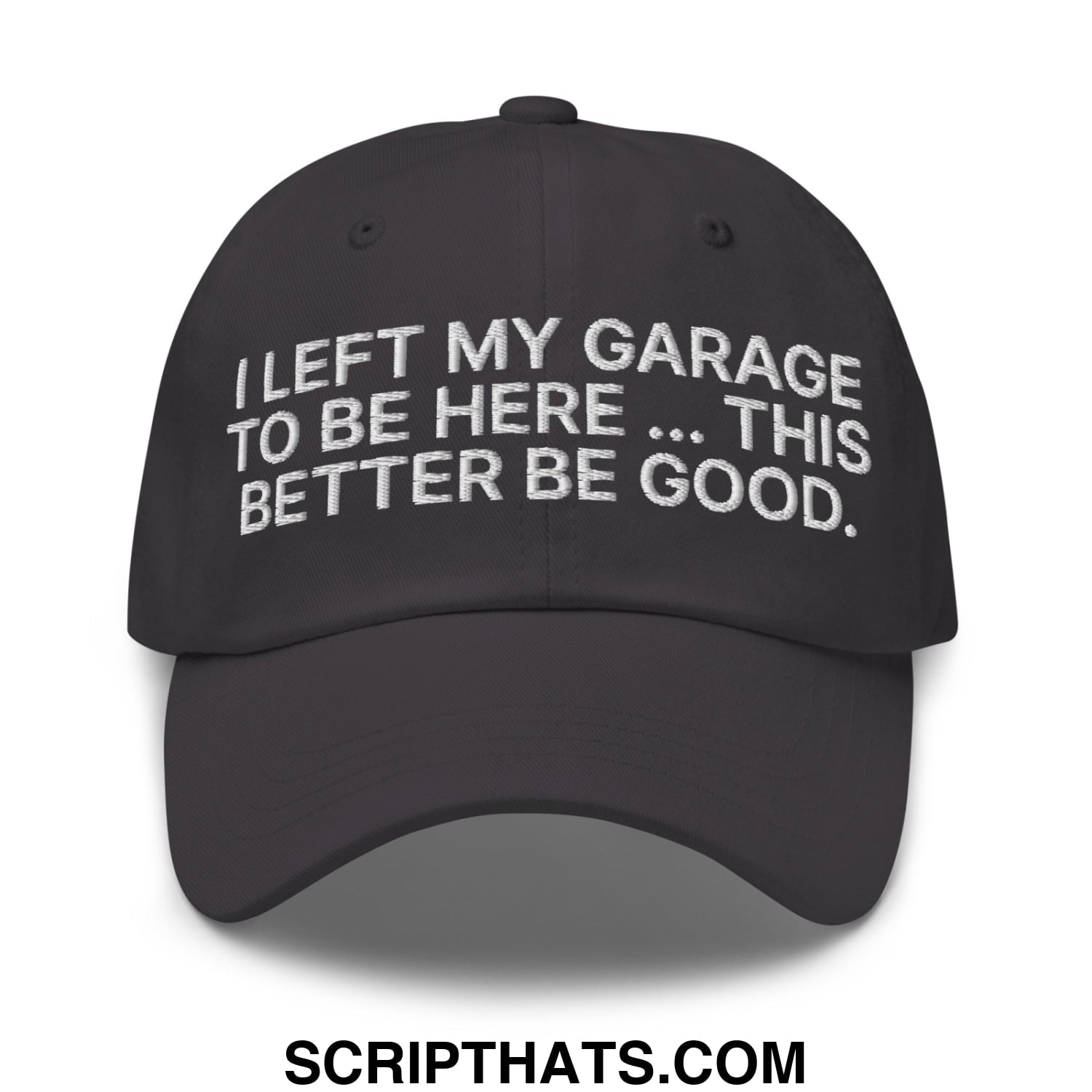 I Left My Garage To Be Here This Better Be Good Embroidered Unstructured Dad Hat Dark Grey