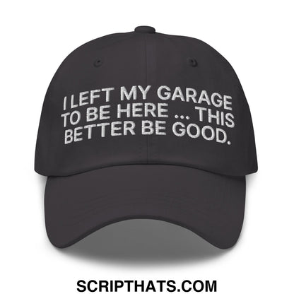 I Left My Garage To Be Here This Better Be Good Embroidered Unstructured Dad Hat Dark Grey