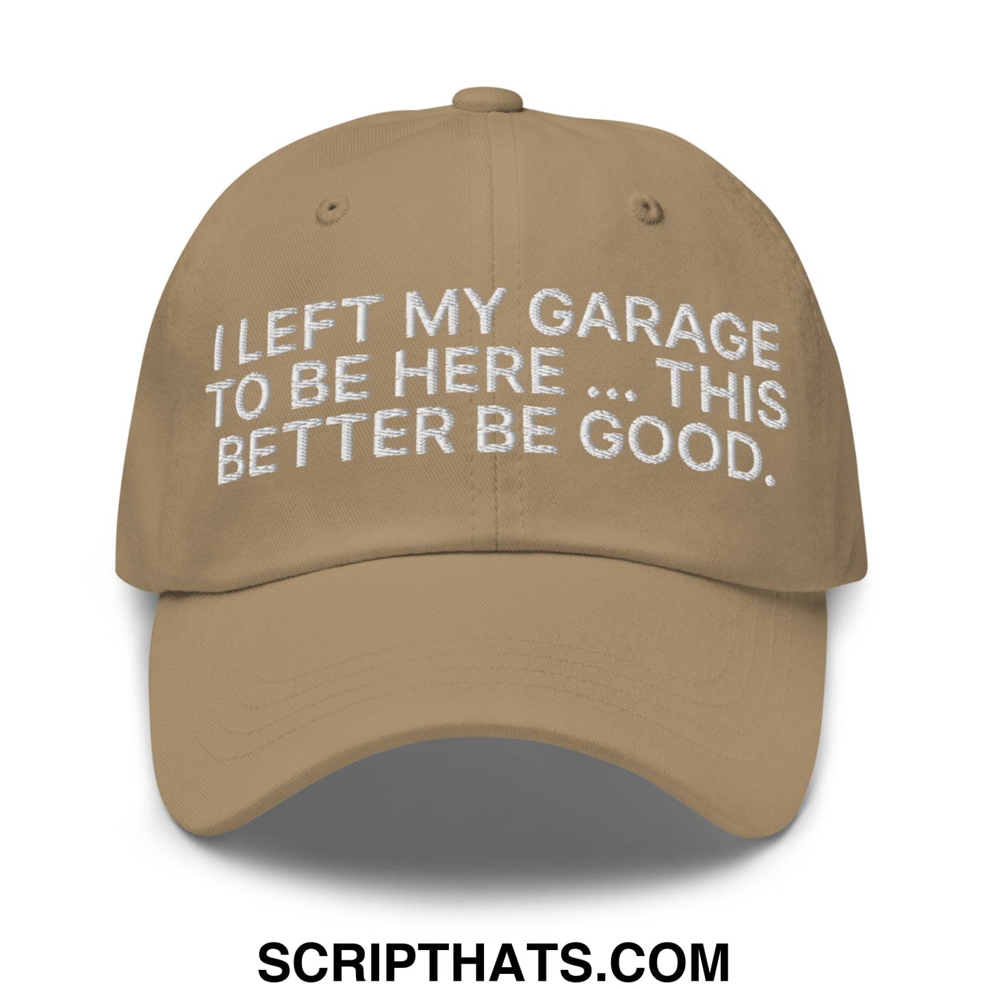 I Left My Garage To Be Here This Better Be Good Embroidered Unstructured Dad Hat Khaki