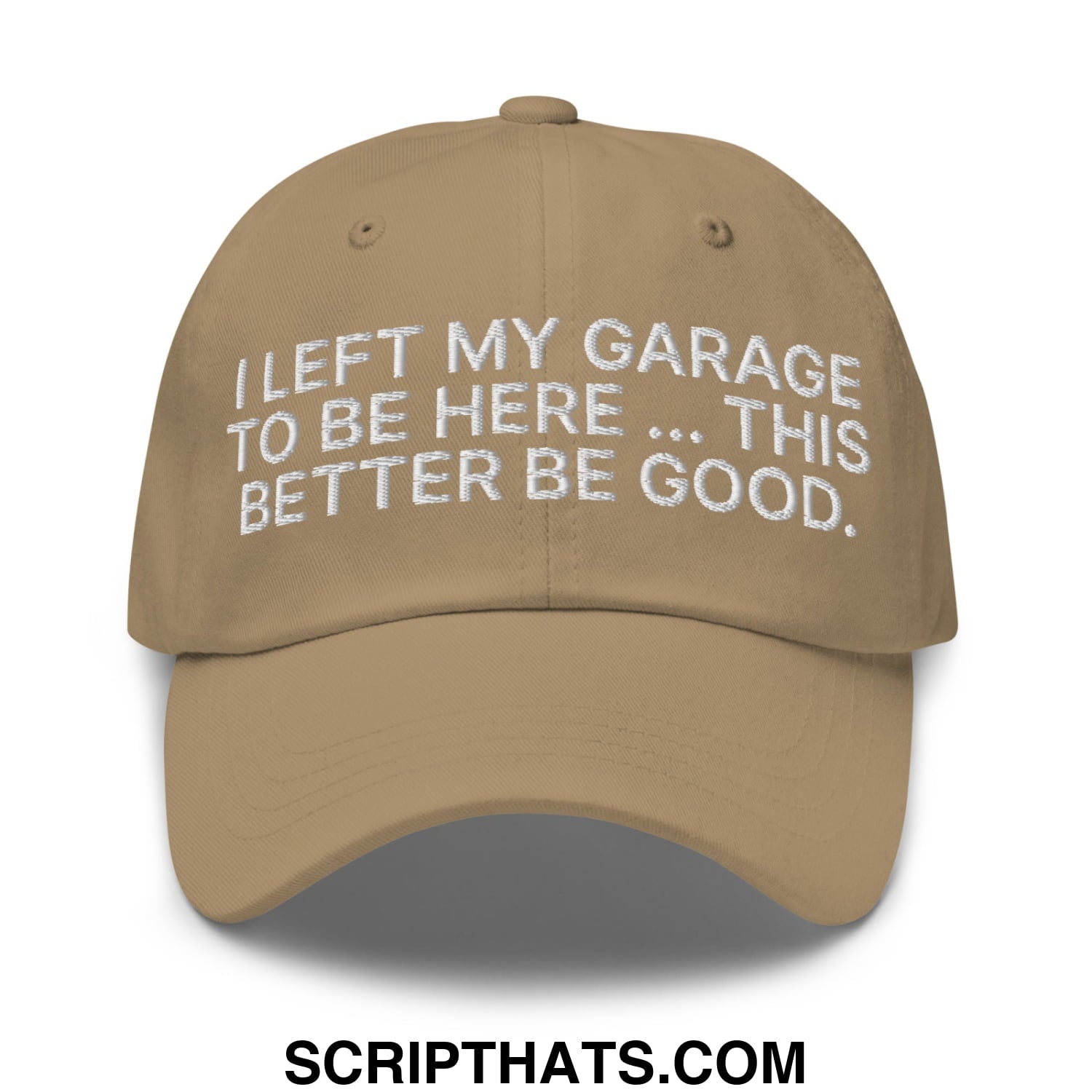 I Left My Garage To Be Here This Better Be Good Embroidered Unstructured Dad Hat Khaki