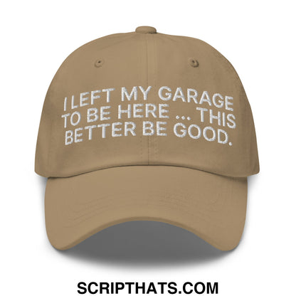 I Left My Garage To Be Here This Better Be Good Embroidered Unstructured Dad Hat Khaki