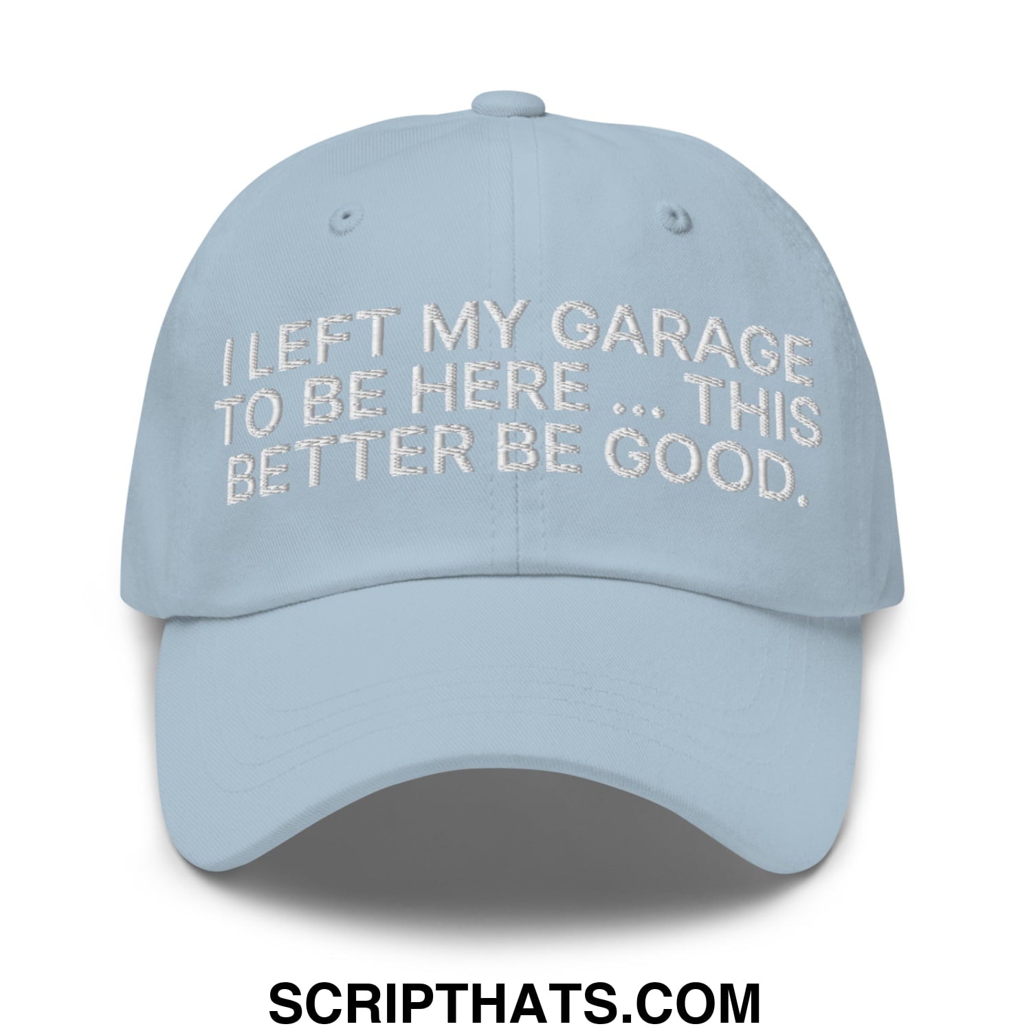 I Left My Garage To Be Here This Better Be Good Embroidered Unstructured Dad Hat Light Blue