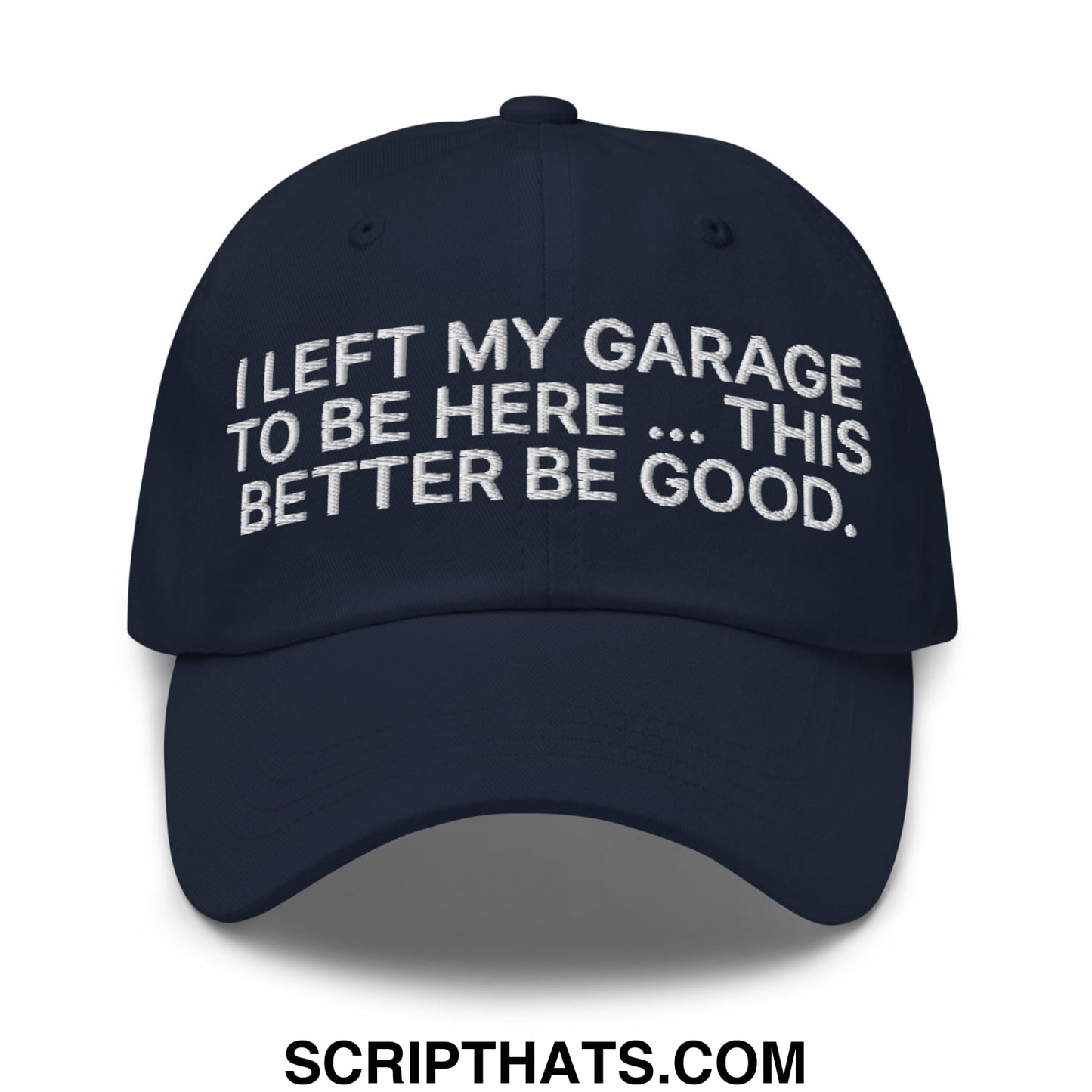 I Left My Garage To Be Here This Better Be Good Embroidered Unstructured Dad Hat Navy