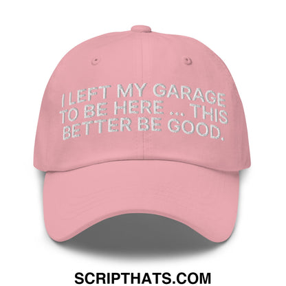 I Left My Garage To Be Here This Better Be Good Embroidered Unstructured Dad Hat Pink