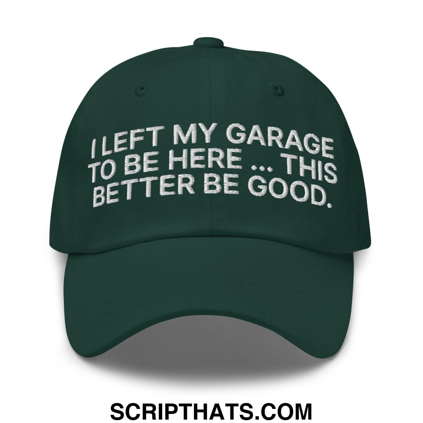 I Left My Garage To Be Here This Better Be Good Embroidered Unstructured Dad Hat Spruce