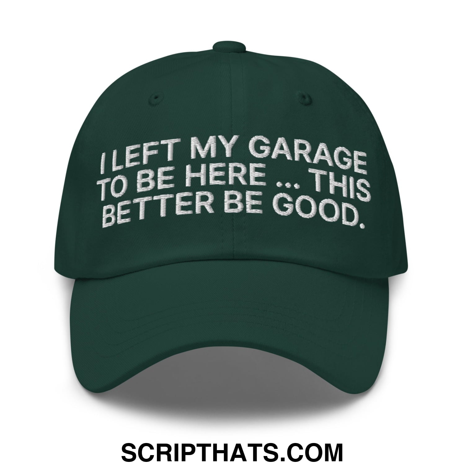 I Left My Garage To Be Here This Better Be Good Embroidered Unstructured Dad Hat Spruce