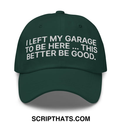 I Left My Garage To Be Here This Better Be Good Embroidered Unstructured Dad Hat Spruce
