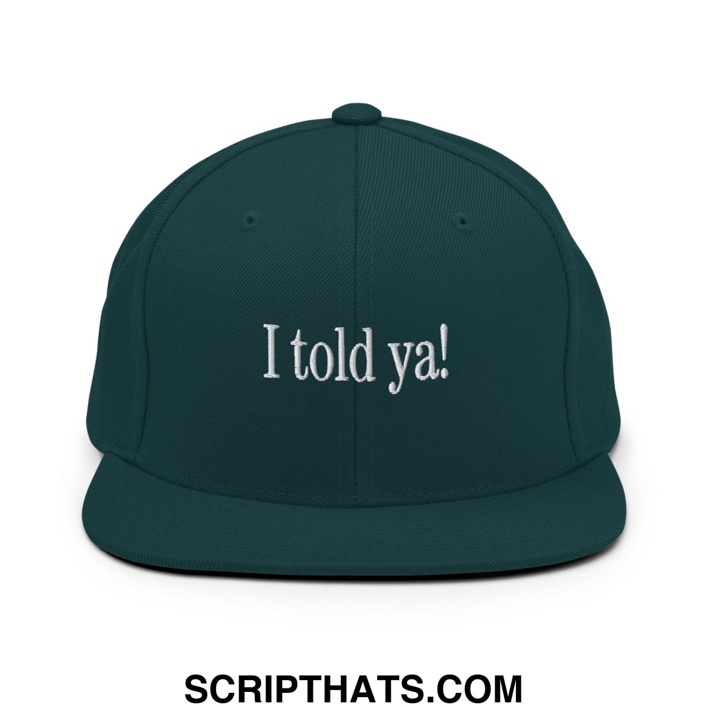 I told ya! Embroidered Flat Bill Brim Snapback Hat Spruce