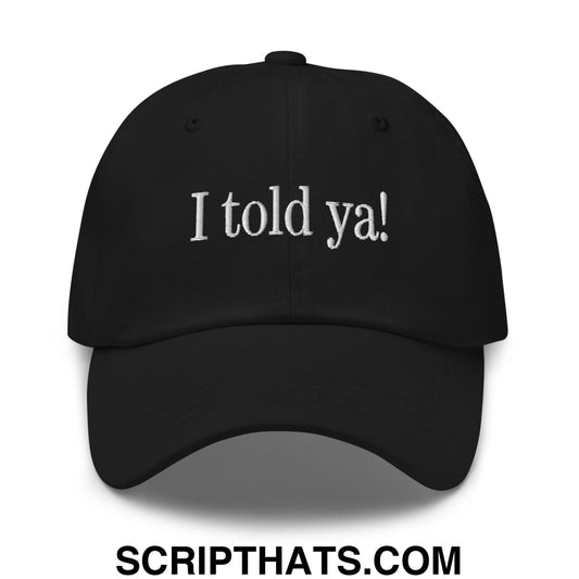 I told ya! Embroidered Unstructured Dad Hat Black