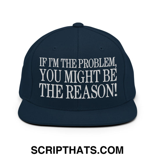 If I'm The Problem, You Might Be The Reason! Embroidered Flat Bill Brim Snapback Hat Dark Navy