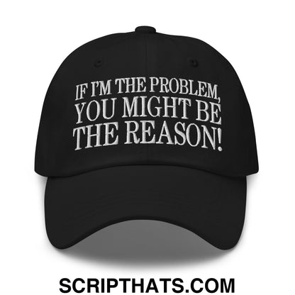 If I'm The Problem, You Might Be The Reason! Embroidered Unstructured Dad Hat Black