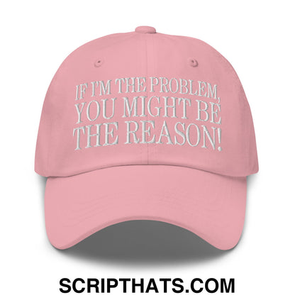 If I'm The Problem, You Might Be The Reason! Embroidered Unstructured Dad Hat Pink