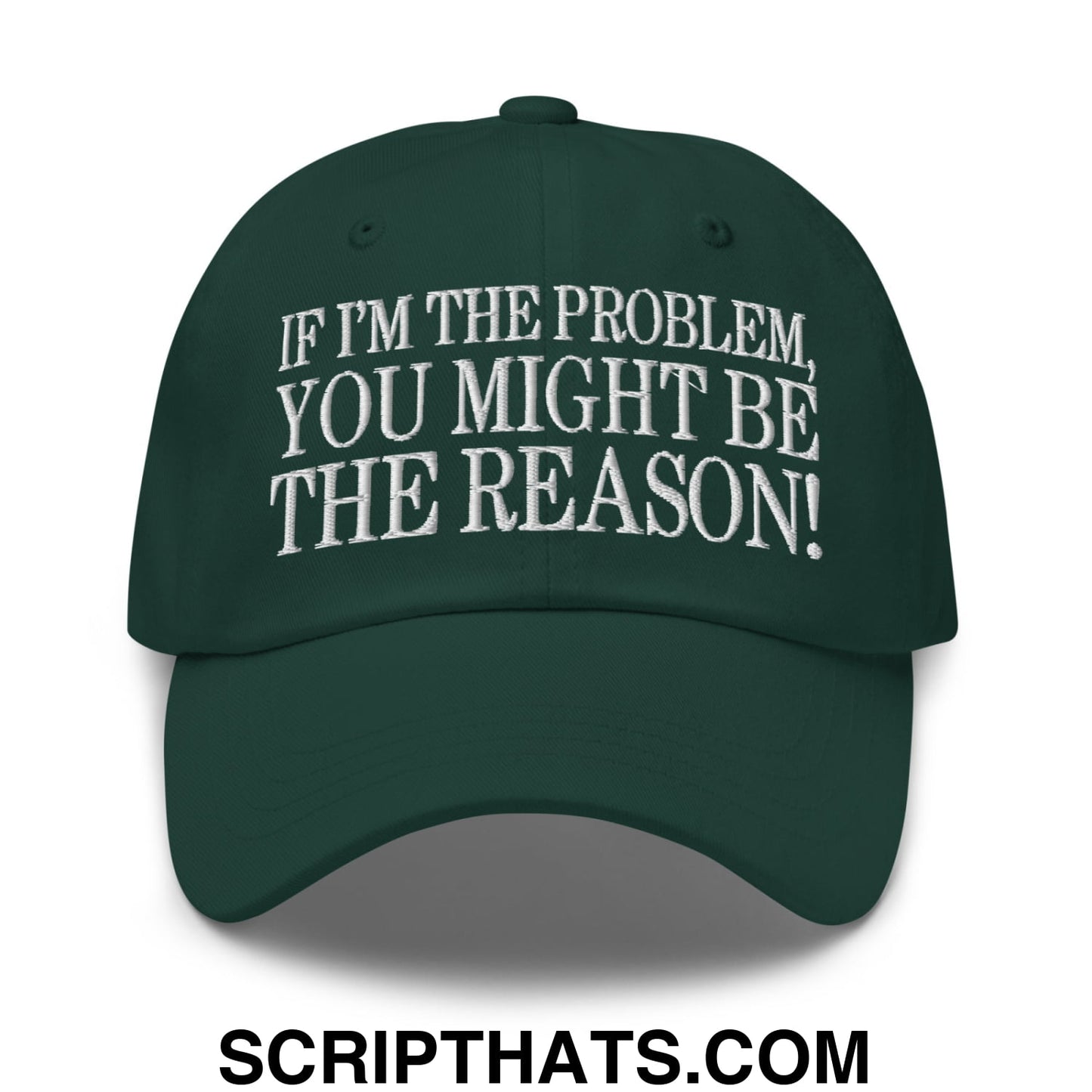 If I'm The Problem, You Might Be The Reason! Embroidered Unstructured Dad Hat Spruce