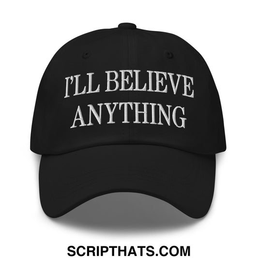 I'll Believe Anything Embroidered Unstructured Dad Hat Black