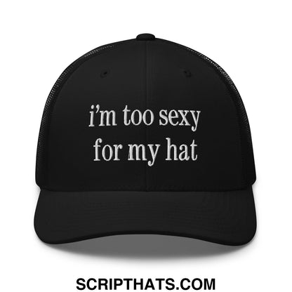 Black embroidered mesh trucker hat with white text reading im too sexy for my hat front view