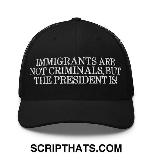 Immigrants Are Not Criminals, But The President Is! Embroidered Mesh Trucker Hat Black