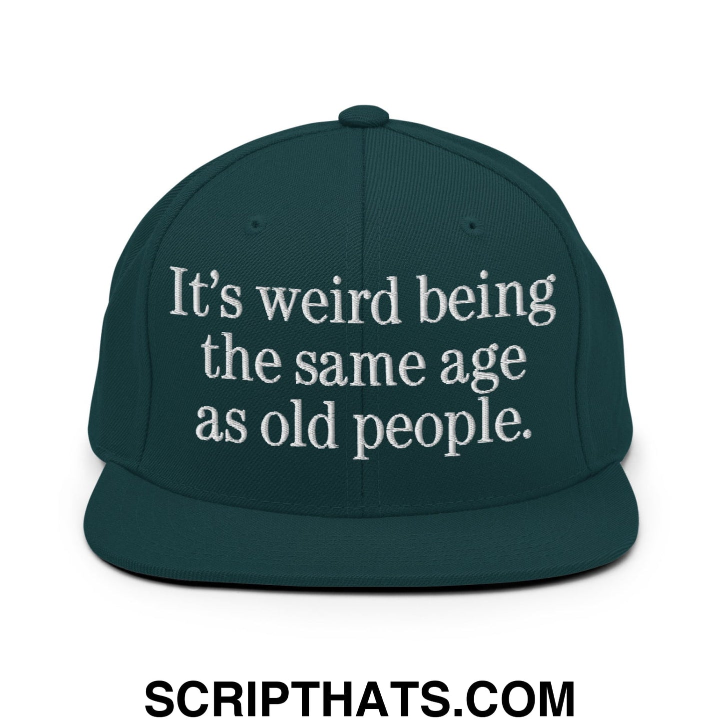 It's weird being the same age as old people. Embroidered Flat Bill Brim Snapback Hat Spruce