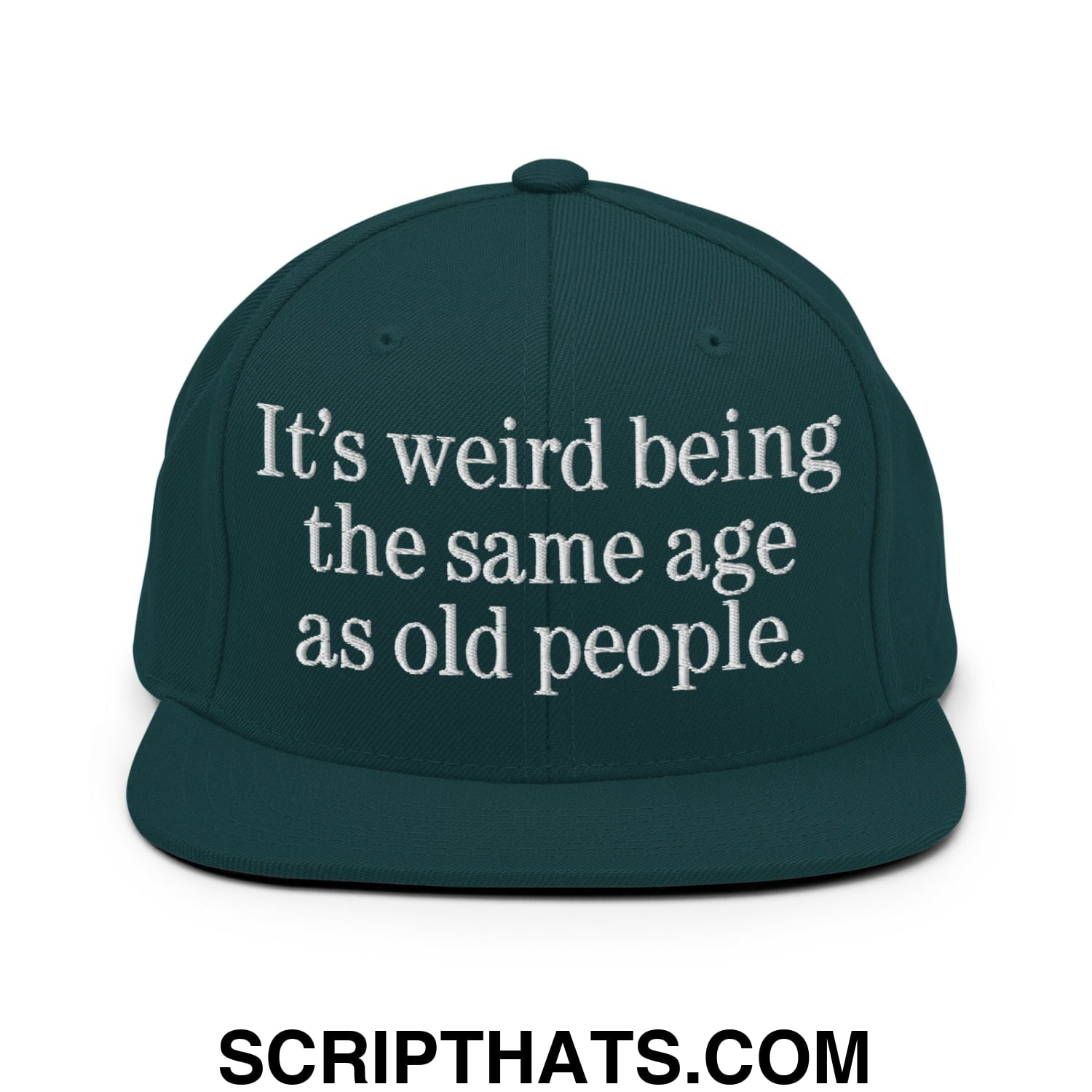 It's weird being the same age as old people. Embroidered Flat Bill Brim Snapback Hat Spruce
