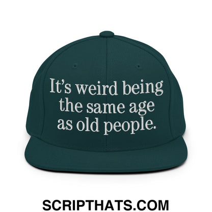 It's weird being the same age as old people. Embroidered Flat Bill Brim Snapback Hat Spruce