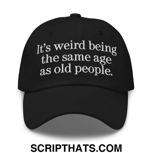 It's weird being the same age as old people. Embroidered Unstructured Dad Hat Black
