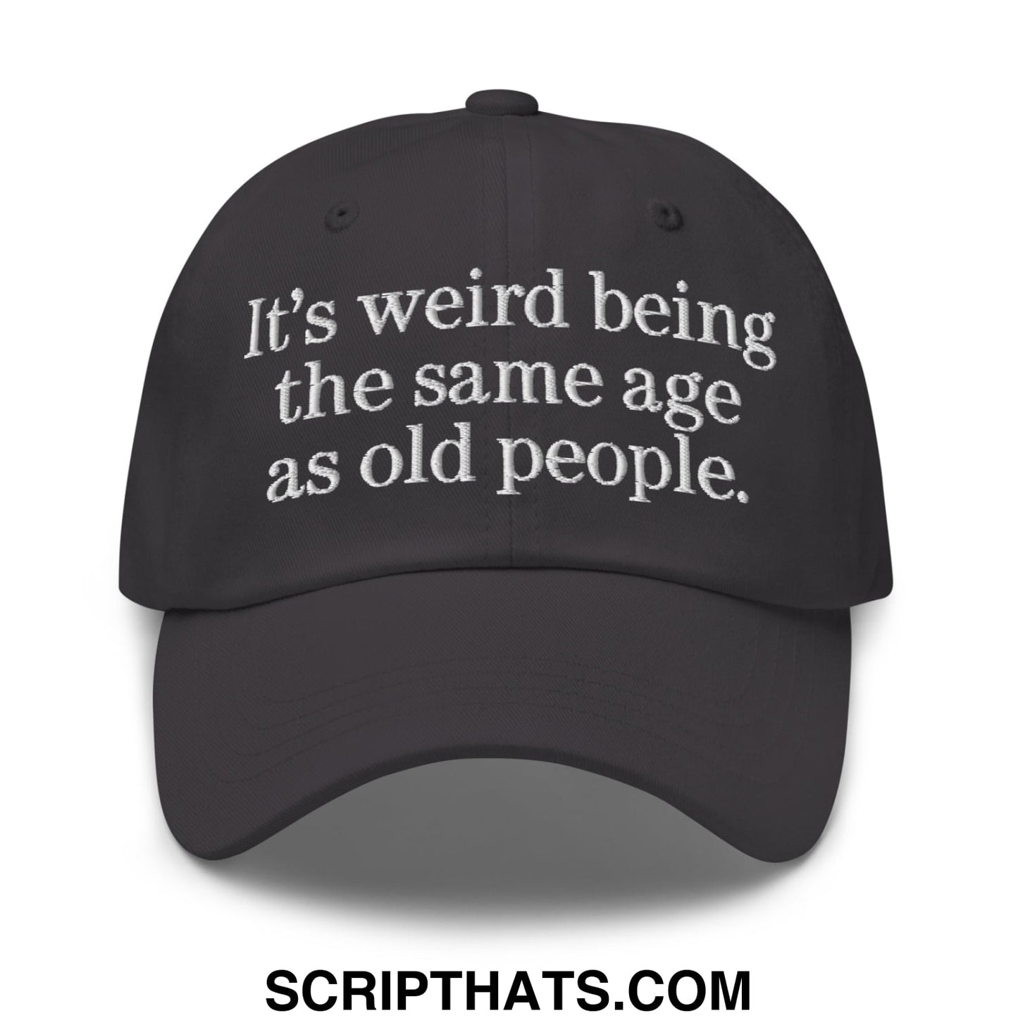 It's weird being the same age as old people. Embroidered Unstructured Dad Hat Dark Grey