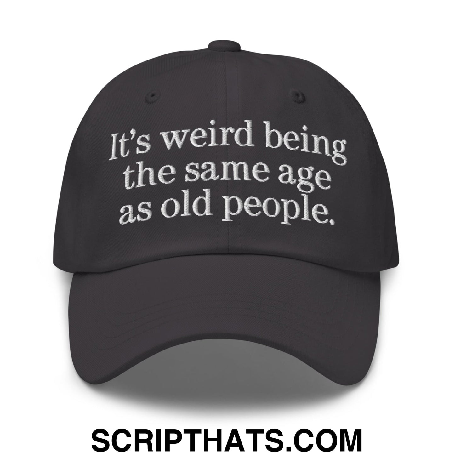 It's weird being the same age as old people. Embroidered Unstructured Dad Hat Dark Grey