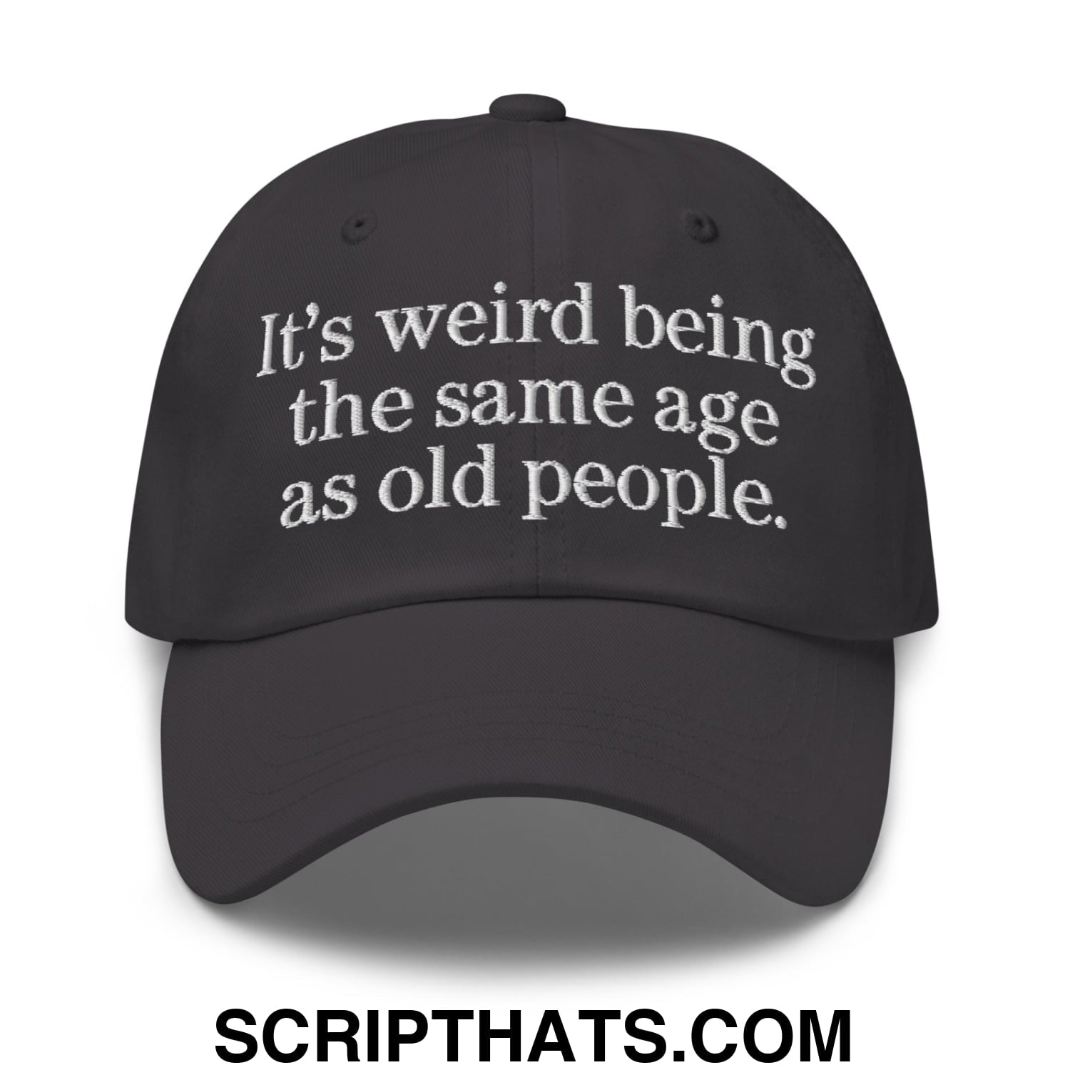 It's weird being the same age as old people. Embroidered Unstructured Dad Hat Dark Grey