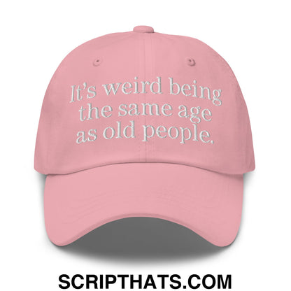 It's weird being the same age as old people. Embroidered Unstructured Dad Hat Pink
