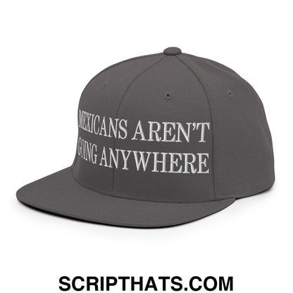 Mexicans Aren't Going Anywhere Embroidered Flat Bill Brim Snapback Hat Dark Grey