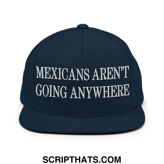 Mexicans Aren't Going Anywhere Embroidered Flat Bill Brim Snapback Hat Dark Navy